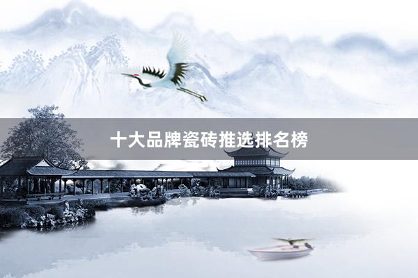十大品牌瓷砖推选排名榜
