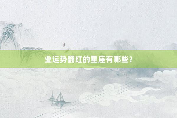 业运势翻红的星座有哪些？